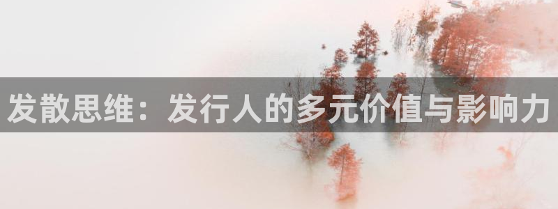 银河官网是什么娱乐?：发散思维：发行人的多元价值与影响力