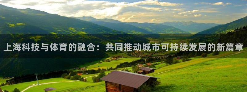 xc体育：上海科技与体育的融合：共同推动城市可持续发展的新篇章