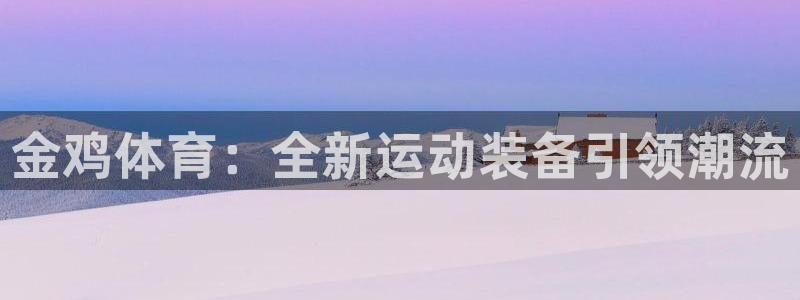 xc体育：金鸡体育：全新运动装备引领潮流